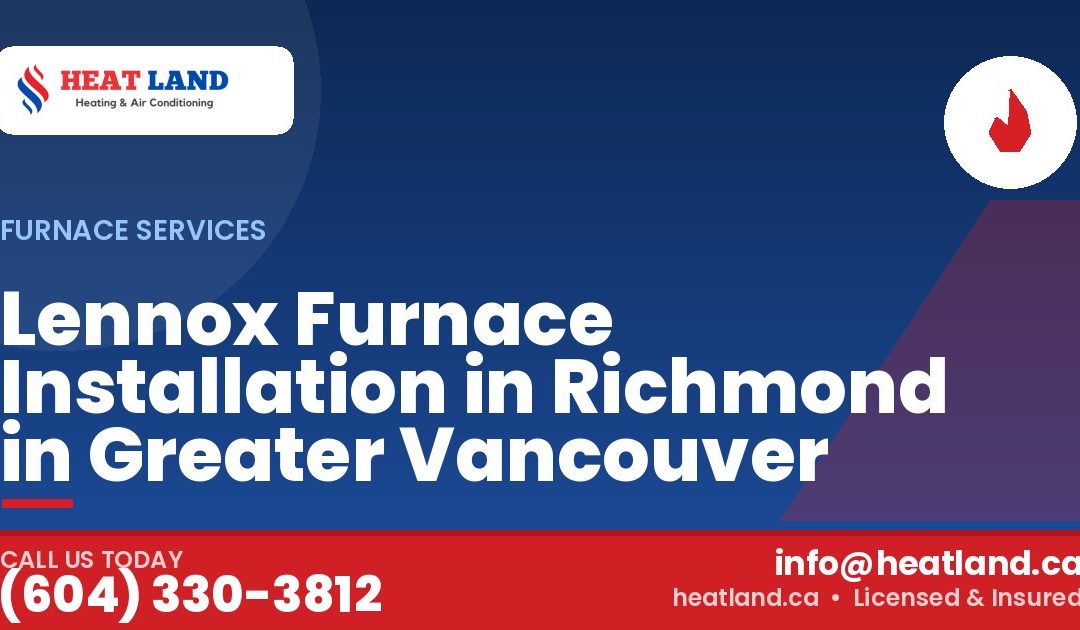Lennox Furnace Installation in Richmond in Greater Vancouver — HeatLand Heating & Cooling, licensed HVAC in Greater Vancouver. Call (604) 330-3812.
