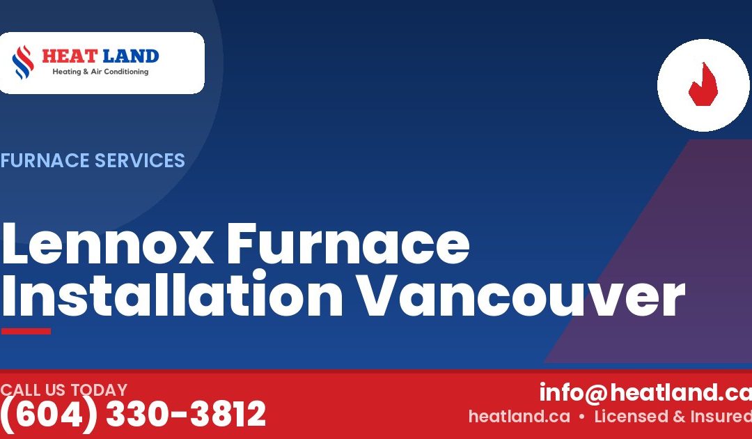 Lennox Furnace Installation Vancouver — HeatLand Heating & Cooling, licensed HVAC in Greater Vancouver. Call (604) 330-3812.