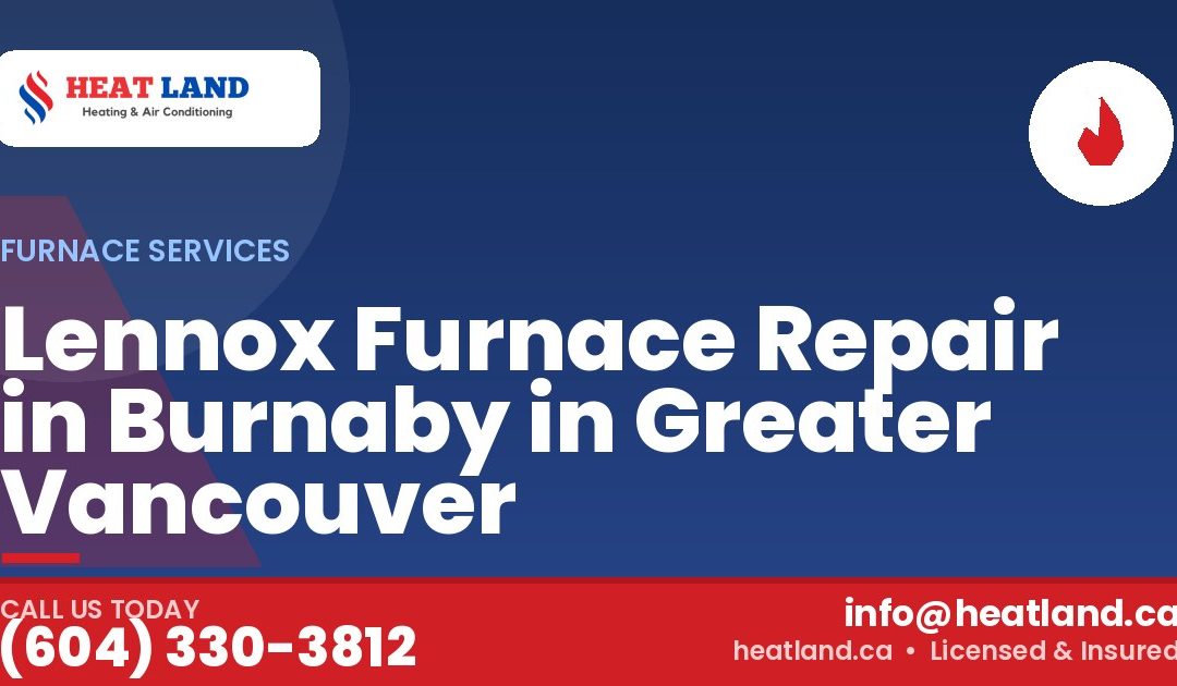 Lennox Furnace Repair in Burnaby in Greater Vancouver — HeatLand Heating & Cooling, licensed HVAC in Greater Vancouver. Call (604) 330-3812.