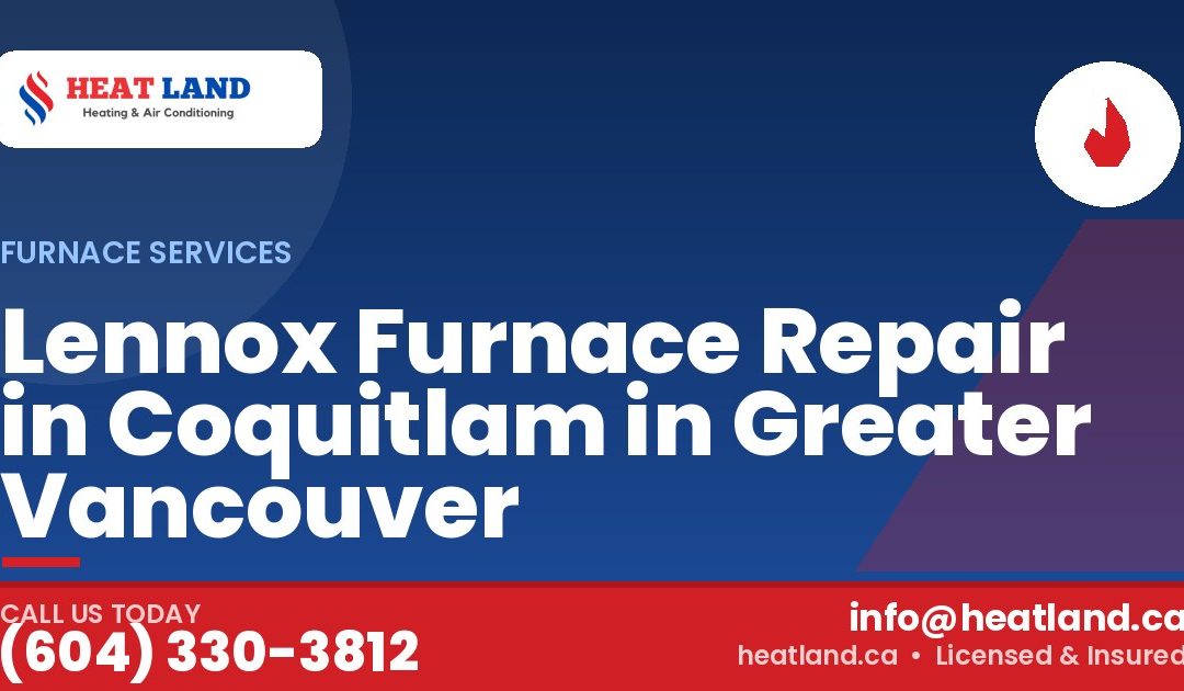 Lennox Furnace Repair in Coquitlam in Greater Vancouver — HeatLand Heating & Cooling, licensed HVAC in Greater Vancouver. Call (604) 330-3812.