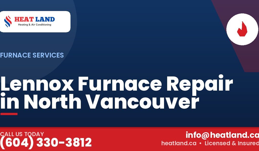 Lennox Furnace Repair in North Vancouver — HeatLand Heating & Cooling, licensed HVAC in Greater Vancouver. Call (604) 330-3812.