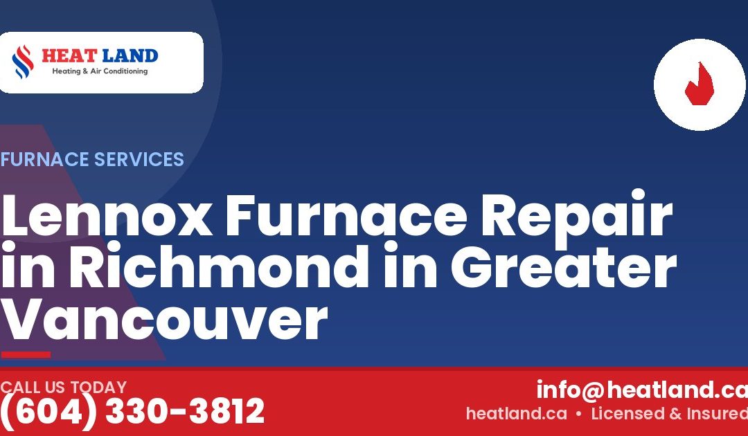 Lennox Furnace Repair in Richmond in Greater Vancouver — HeatLand Heating & Cooling, licensed HVAC in Greater Vancouver. Call (604) 330-3812.