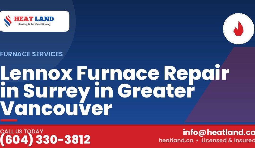Lennox Furnace Repair in Surrey in Greater Vancouver — HeatLand Heating & Cooling, licensed HVAC in Greater Vancouver. Call (604) 330-3812.