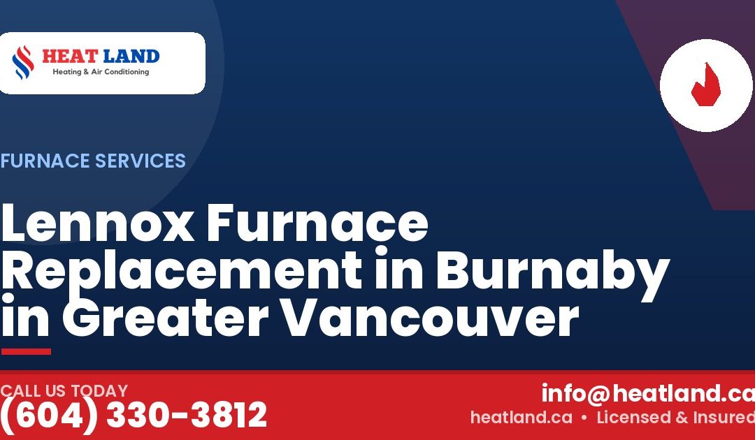 Lennox Furnace Replacement in Burnaby in Greater Vancouver — HeatLand Heating & Cooling, licensed HVAC in Greater Vancouver. Call (604) 330-3812.