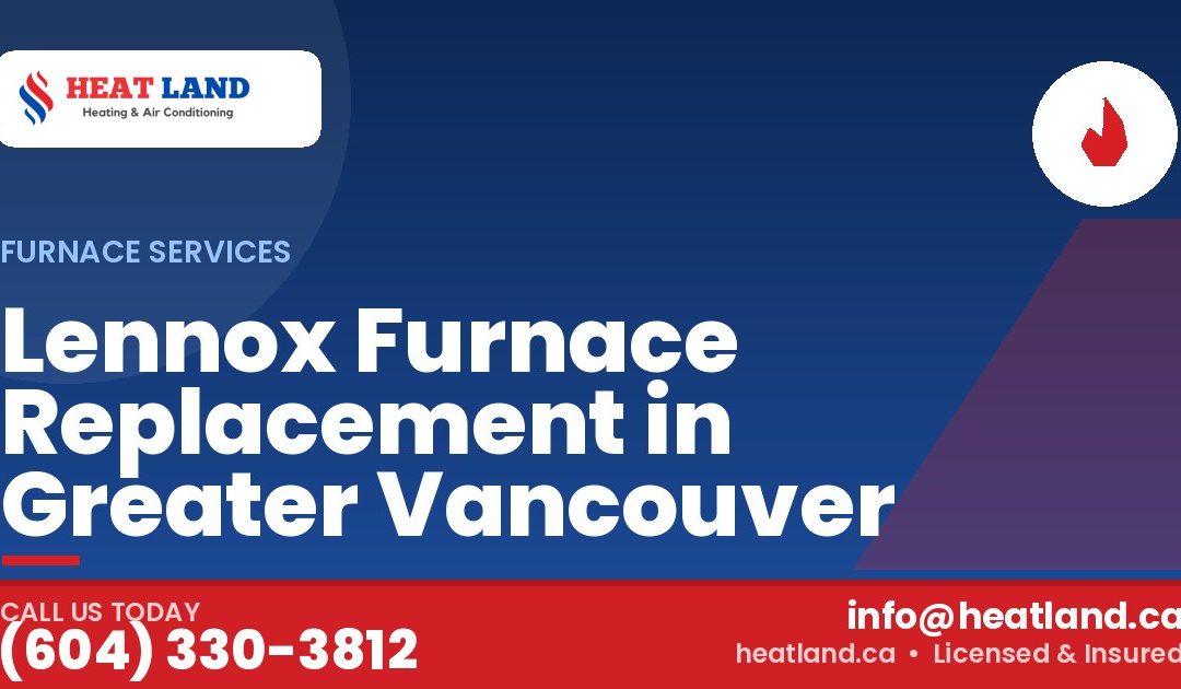 Lennox Furnace Replacement in Greater Vancouver — HeatLand Heating & Cooling, licensed HVAC in Greater Vancouver. Call (604) 330-3812.