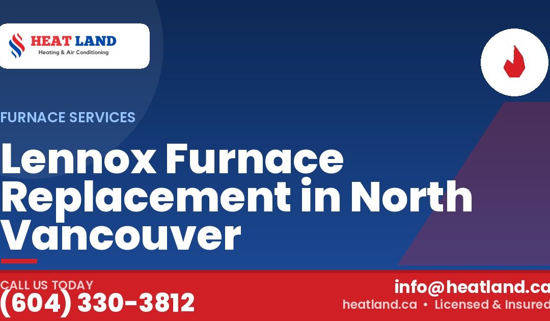Lennox Furnace Replacement in North Vancouver — HeatLand Heating & Cooling, licensed HVAC in Greater Vancouver. Call (604) 330-3812.
