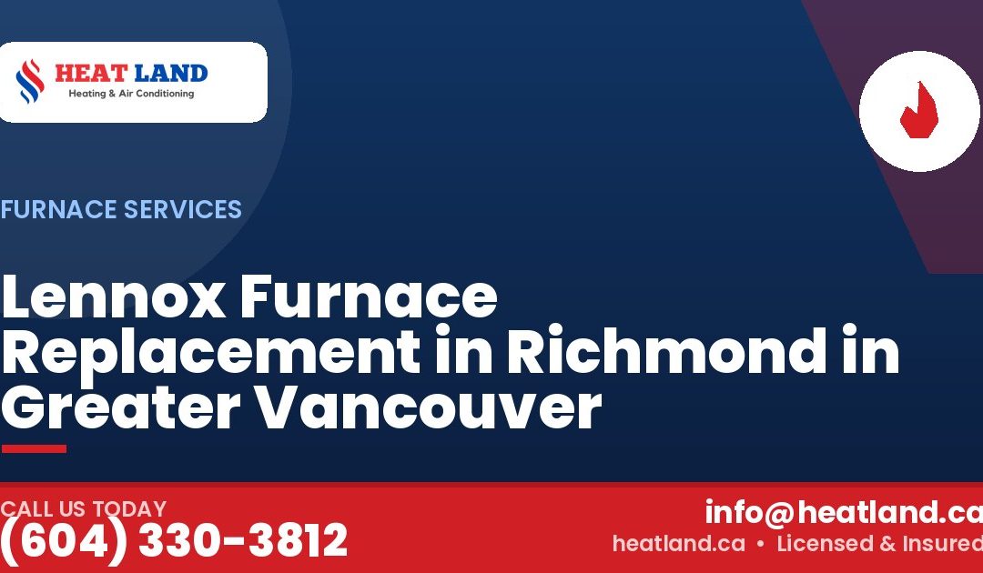 Lennox Furnace Replacement in Richmond in Greater Vancouver — HeatLand Heating & Cooling, licensed HVAC in Greater Vancouver. Call (604) 330-3812.