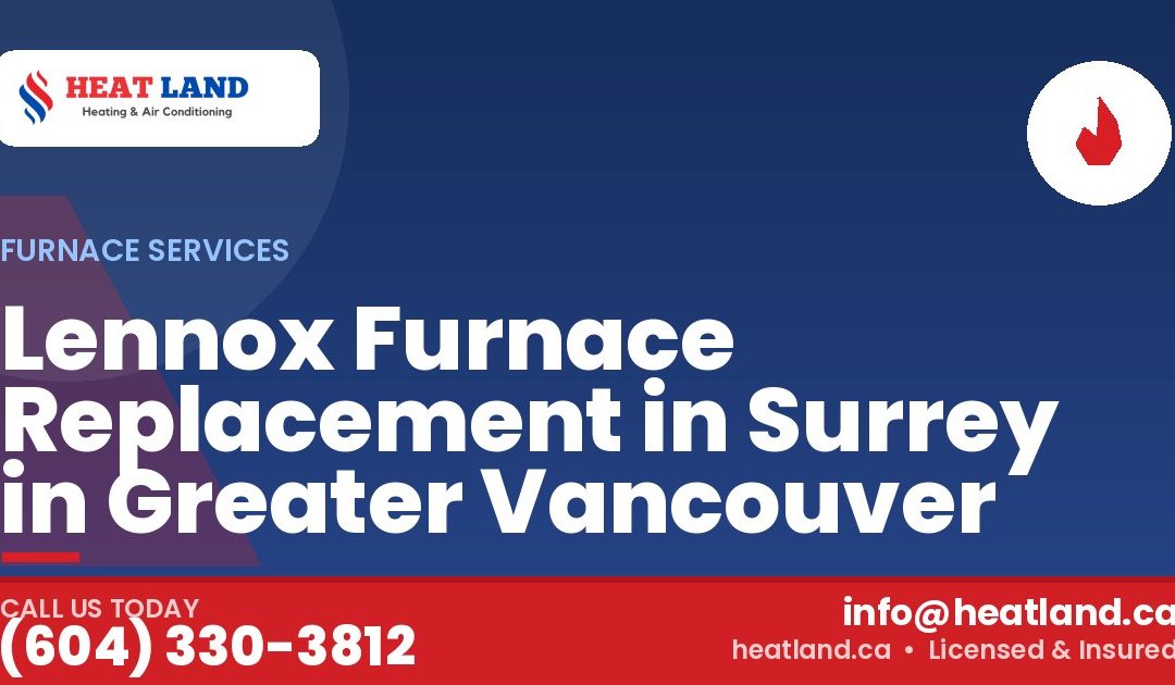 Lennox Furnace Replacement in Surrey in Greater Vancouver — HeatLand Heating & Cooling, licensed HVAC in Greater Vancouver. Call (604) 330-3812.