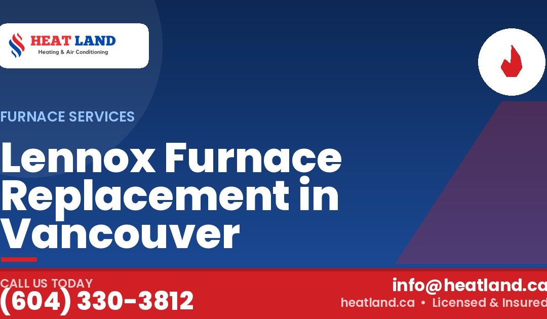 Lennox Furnace Replacement in Vancouver — HeatLand Heating & Cooling, licensed HVAC in Greater Vancouver. Call (604) 330-3812.