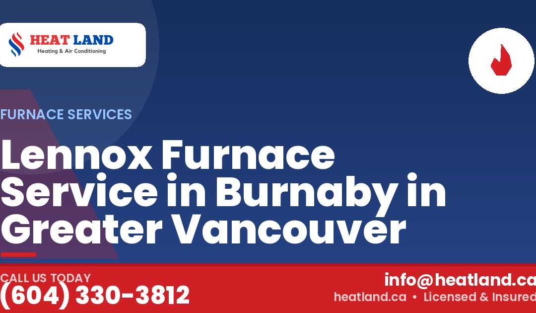 Lennox Furnace Service in Burnaby in Greater Vancouver — HeatLand Heating & Cooling, licensed HVAC in Greater Vancouver. Call (604) 330-3812.