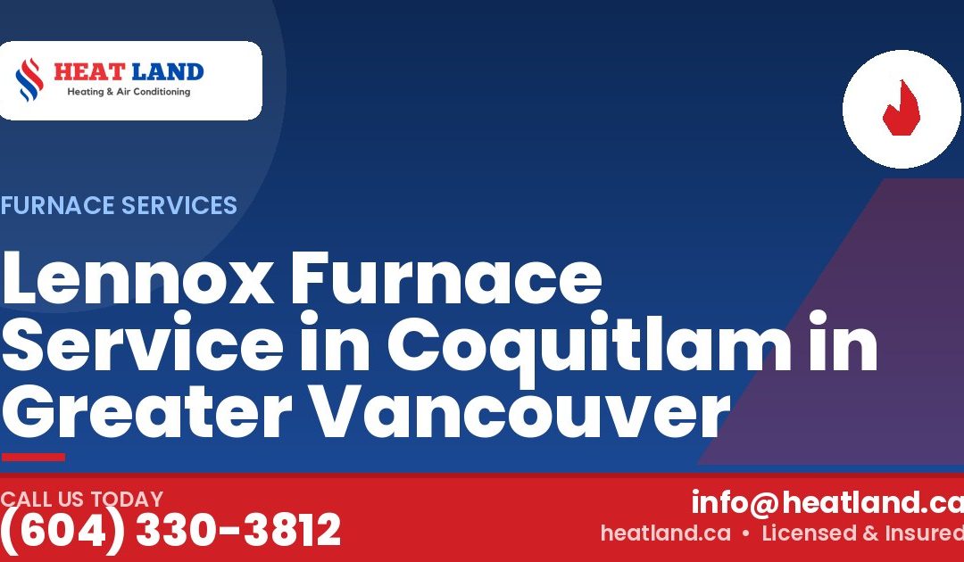 Lennox Furnace Service in Coquitlam in Greater Vancouver — HeatLand Heating & Cooling, licensed HVAC in Greater Vancouver. Call (604) 330-3812.