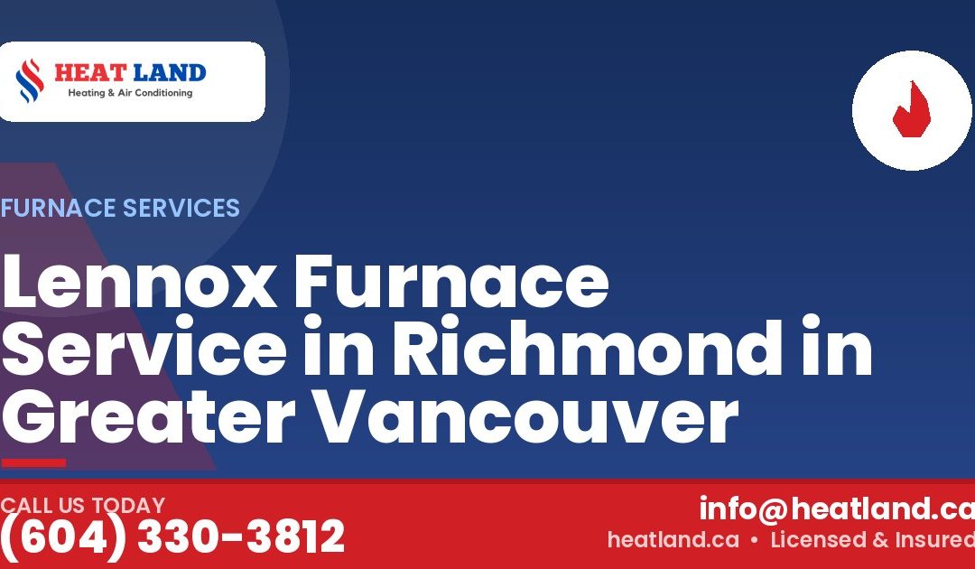 Lennox Furnace Service in Richmond in Greater Vancouver — HeatLand Heating & Cooling, licensed HVAC in Greater Vancouver. Call (604) 330-3812.