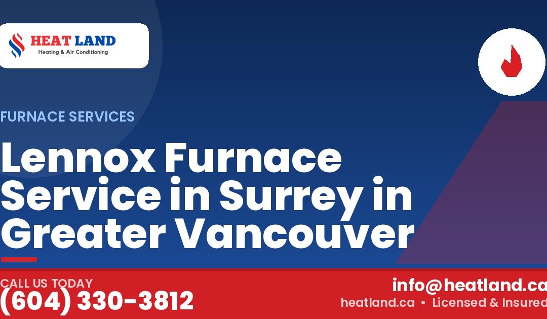 Lennox Furnace Service in Surrey in Greater Vancouver — HeatLand Heating & Cooling, licensed HVAC in Greater Vancouver. Call (604) 330-3812.