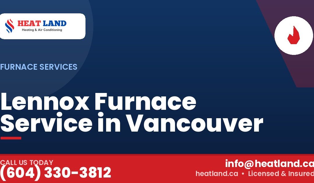 Lennox Furnace Service in Vancouver — HeatLand Heating & Cooling, licensed HVAC in Greater Vancouver. Call (604) 330-3812.