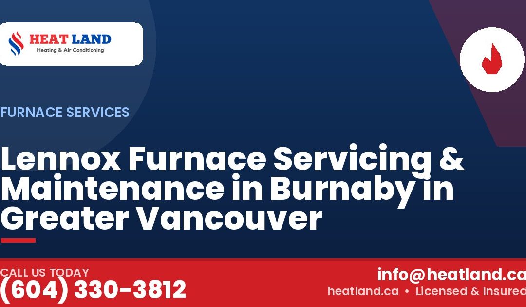 Lennox Furnace Servicing & Maintenance in Burnaby in Greater Vancouver — HeatLand Heating & Cooling, licensed HVAC in Greater Vancouver. Call (604) 330-3812.