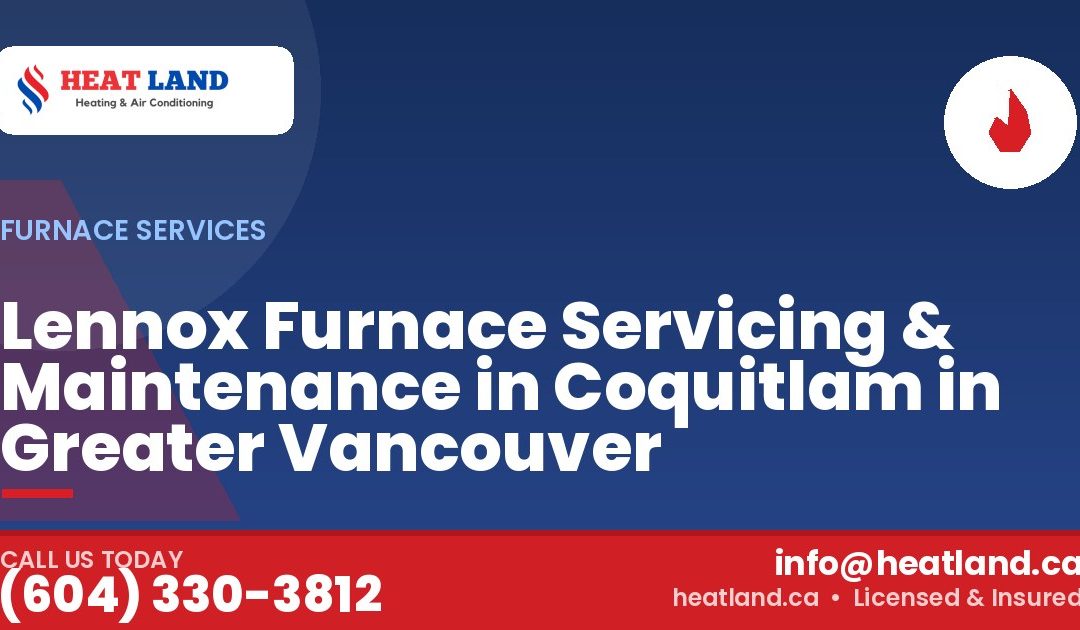 Lennox Furnace Servicing & Maintenance in Coquitlam in Greater Vancouver — HeatLand Heating & Cooling, licensed HVAC in Greater Vancouver. Call (604) 330-3812.