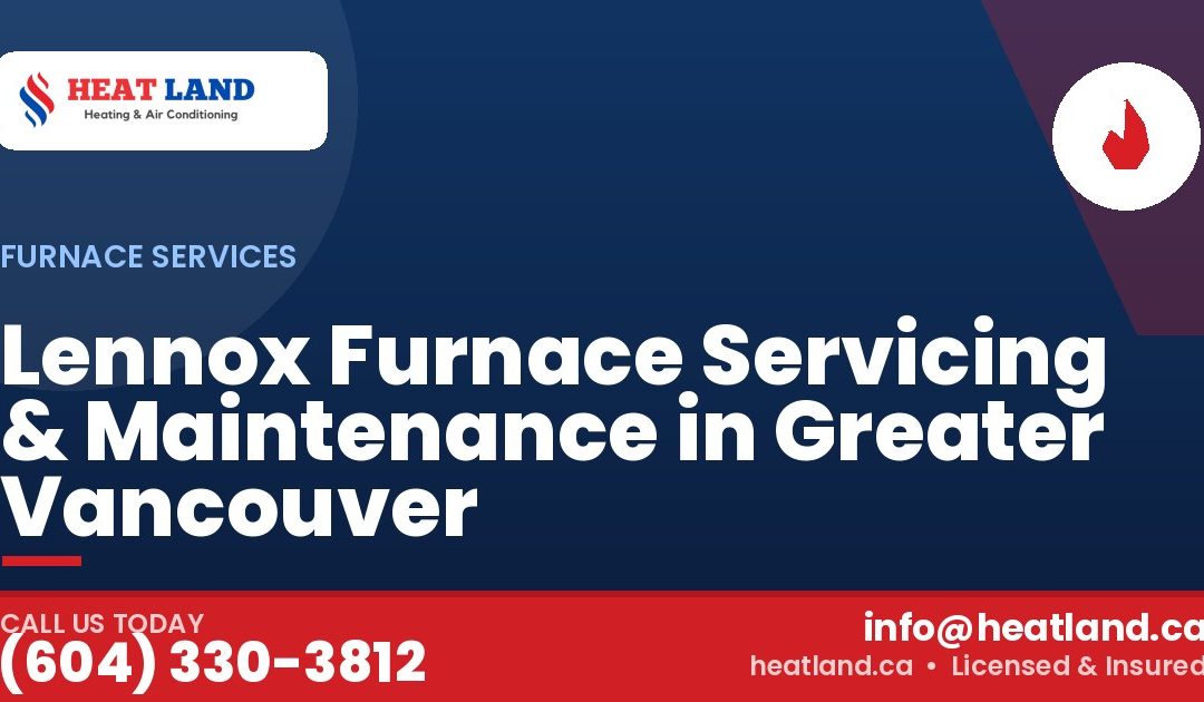 Lennox Furnace Servicing & Maintenance in Greater Vancouver — HeatLand Heating & Cooling, licensed HVAC in Greater Vancouver. Call (604) 330-3812.