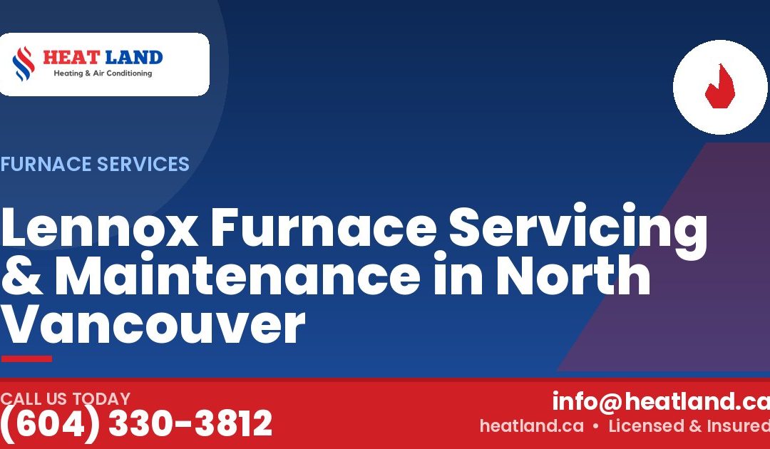 Lennox Furnace Servicing & Maintenance in North Vancouver — HeatLand Heating & Cooling, licensed HVAC in Greater Vancouver. Call (604) 330-3812.