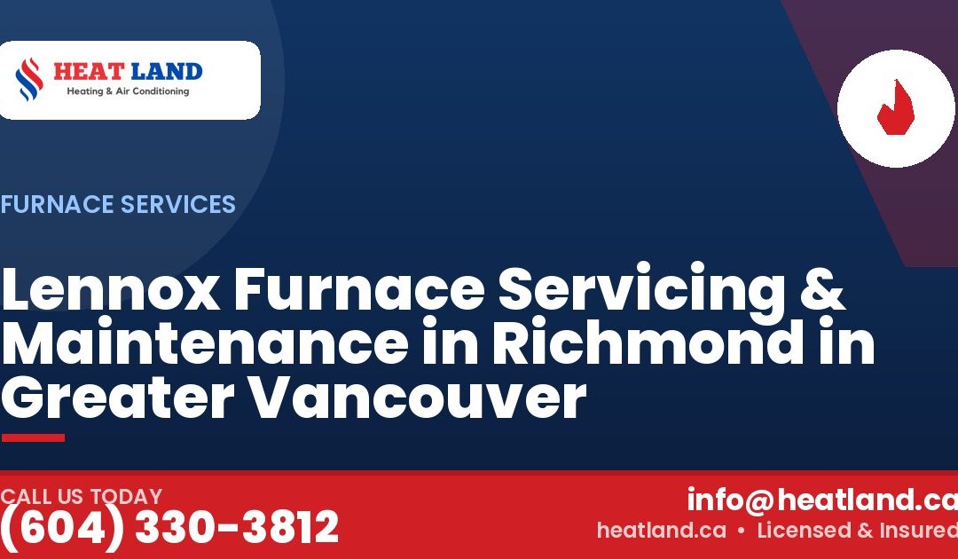Lennox Furnace Servicing & Maintenance in Richmond in Greater Vancouver — HeatLand Heating & Cooling, licensed HVAC in Greater Vancouver. Call (604) 330-3812.
