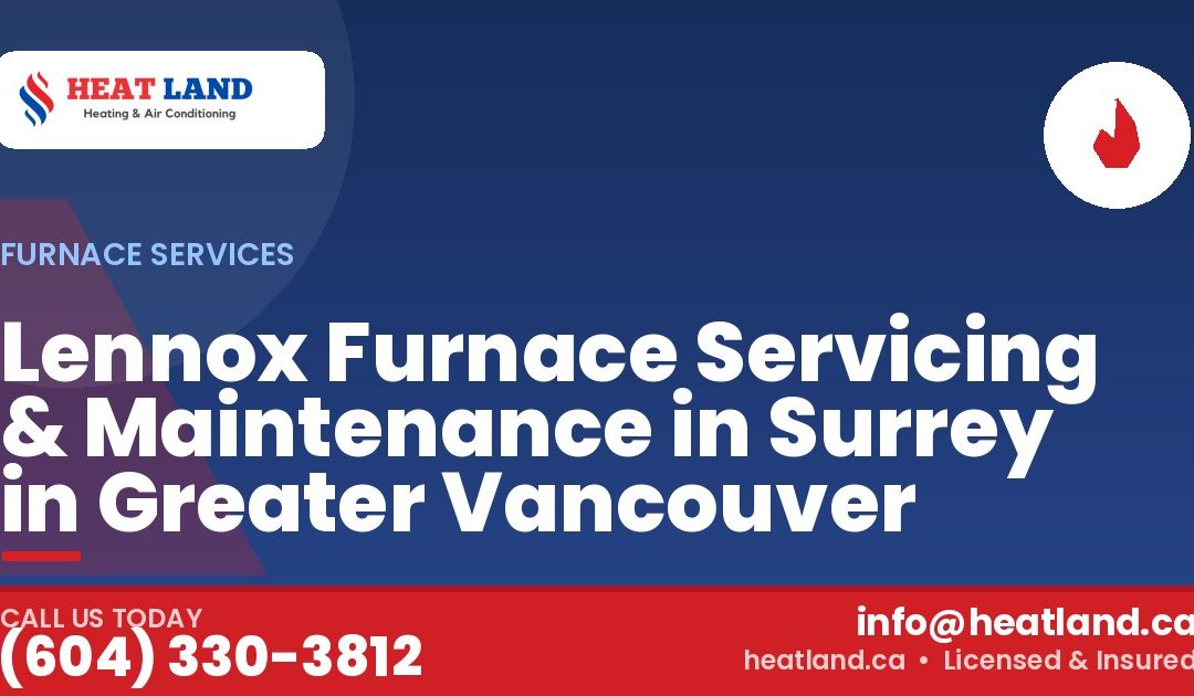 Lennox Furnace Servicing & Maintenance in Surrey in Greater Vancouver — HeatLand Heating & Cooling, licensed HVAC in Greater Vancouver. Call (604) 330-3812.