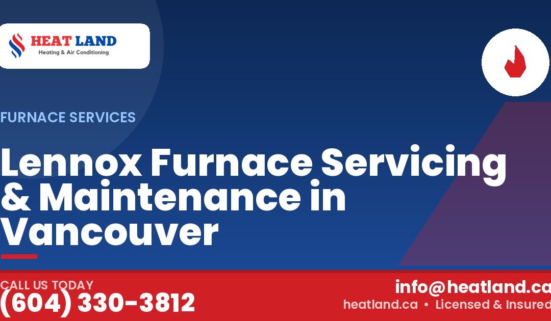 Lennox Furnace Servicing & Maintenance in Vancouver — HeatLand Heating & Cooling, licensed HVAC in Greater Vancouver. Call (604) 330-3812.