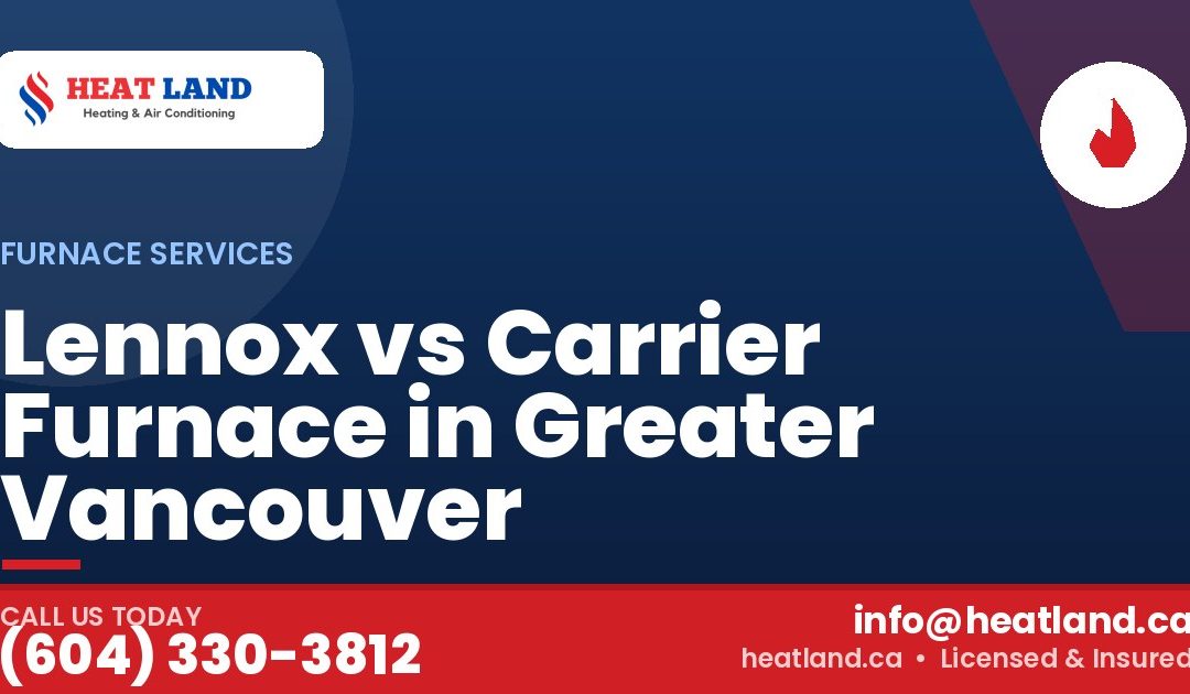 Lennox vs Carrier Furnace in Greater Vancouver — HeatLand Heating & Cooling, licensed HVAC in Greater Vancouver. Call (604) 330-3812.