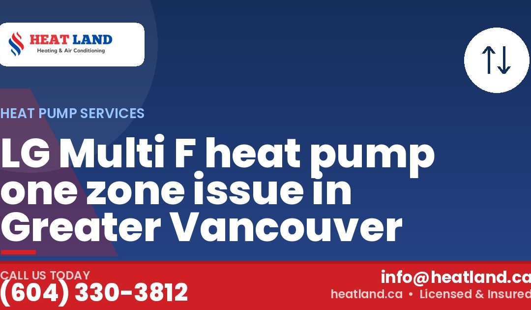 LG Multi F heat pump one zone issue in Greater Vancouver — HeatLand Heating & Cooling, licensed HVAC in Greater Vancouver. Call (604) 330-3812.