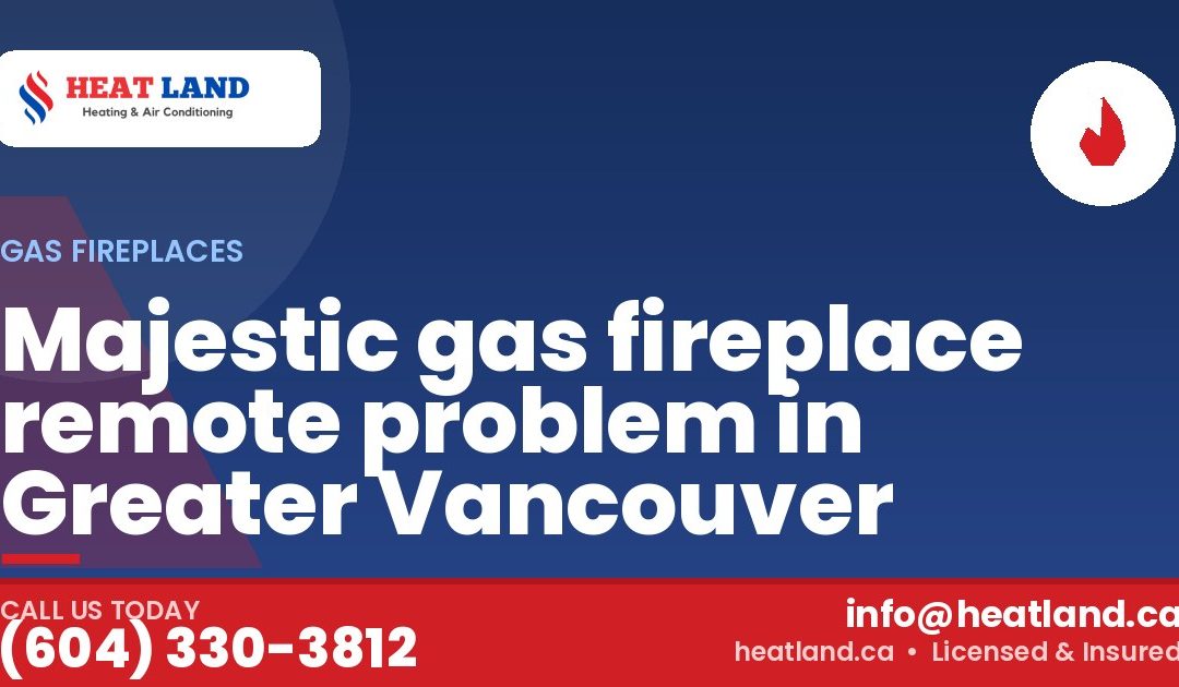 Majestic gas fireplace remote problem in Greater Vancouver — HeatLand Heating & Cooling, licensed HVAC in Greater Vancouver. Call (604) 330-3812.