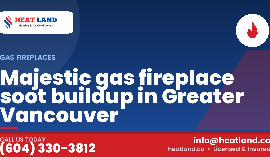 Majestic gas fireplace soot buildup in Greater Vancouver — HeatLand Heating & Cooling, licensed HVAC in Greater Vancouver. Call (604) 330-3812.
