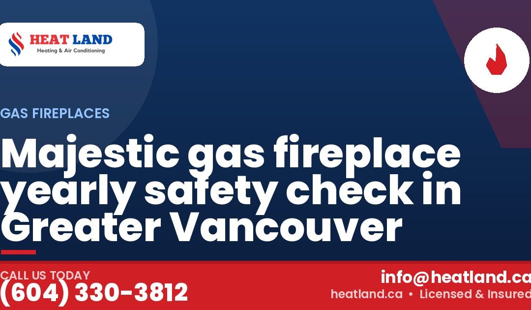 Majestic gas fireplace yearly safety check in Greater Vancouver — HeatLand Heating & Cooling, licensed HVAC in Greater Vancouver. Call (604) 330-3812.