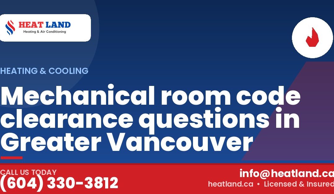 Mechanical room code clearance questions in Greater Vancouver — HeatLand Heating & Cooling, licensed HVAC in Greater Vancouver. Call (604) 330-3812.