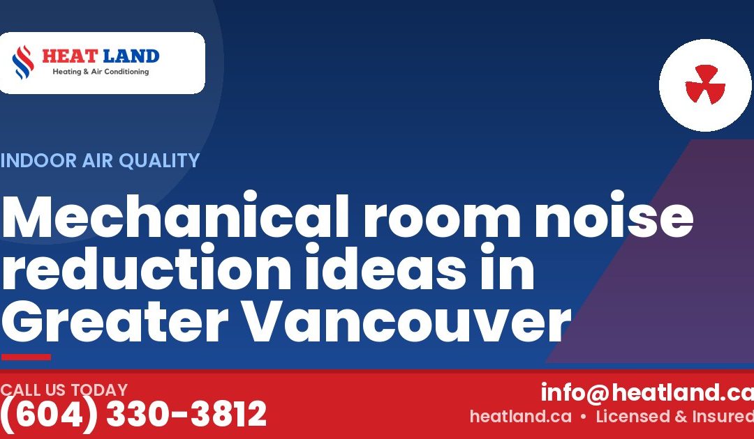 Mechanical room noise reduction ideas in Greater Vancouver — HeatLand Heating & Cooling, licensed HVAC in Greater Vancouver. Call (604) 330-3812.