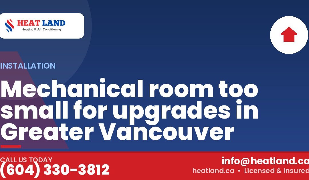 Mechanical room too small for upgrades in Greater Vancouver — HeatLand Heating & Cooling, licensed HVAC in Greater Vancouver. Call (604) 330-3812.