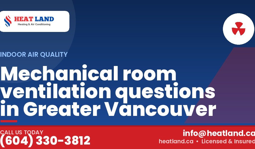 Mechanical room ventilation questions in Greater Vancouver — HeatLand Heating & Cooling, licensed HVAC in Greater Vancouver. Call (604) 330-3812.