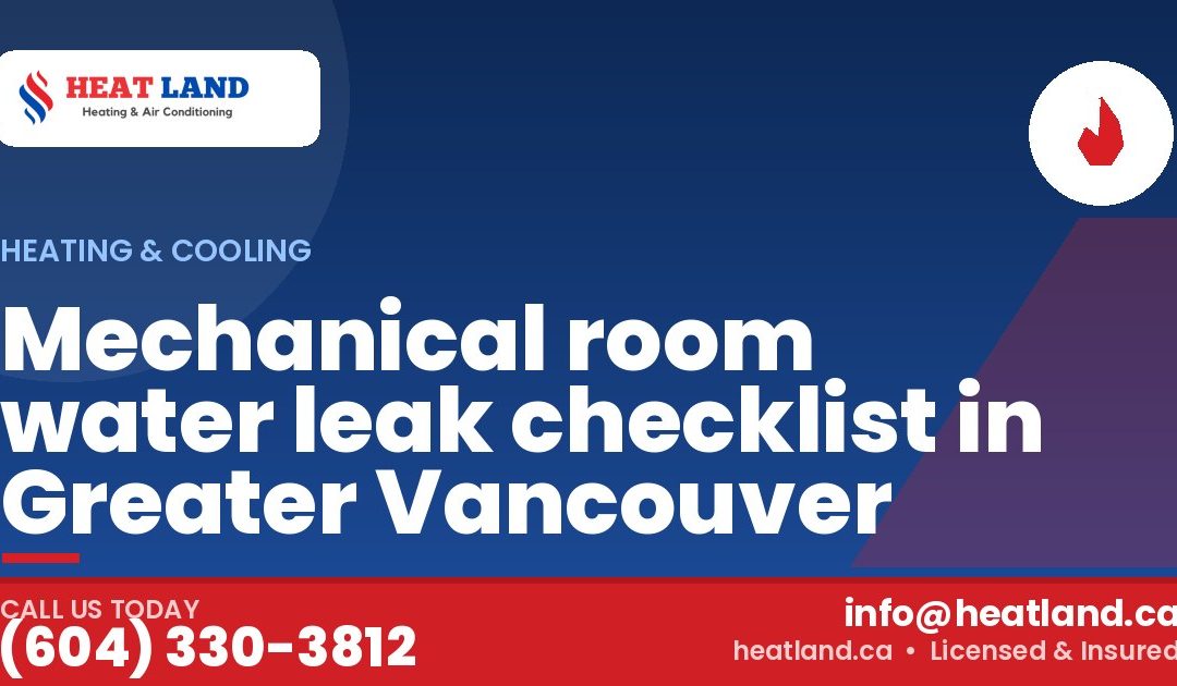 Mechanical room water leak checklist in Greater Vancouver — HeatLand Heating & Cooling, licensed HVAC in Greater Vancouver. Call (604) 330-3812.