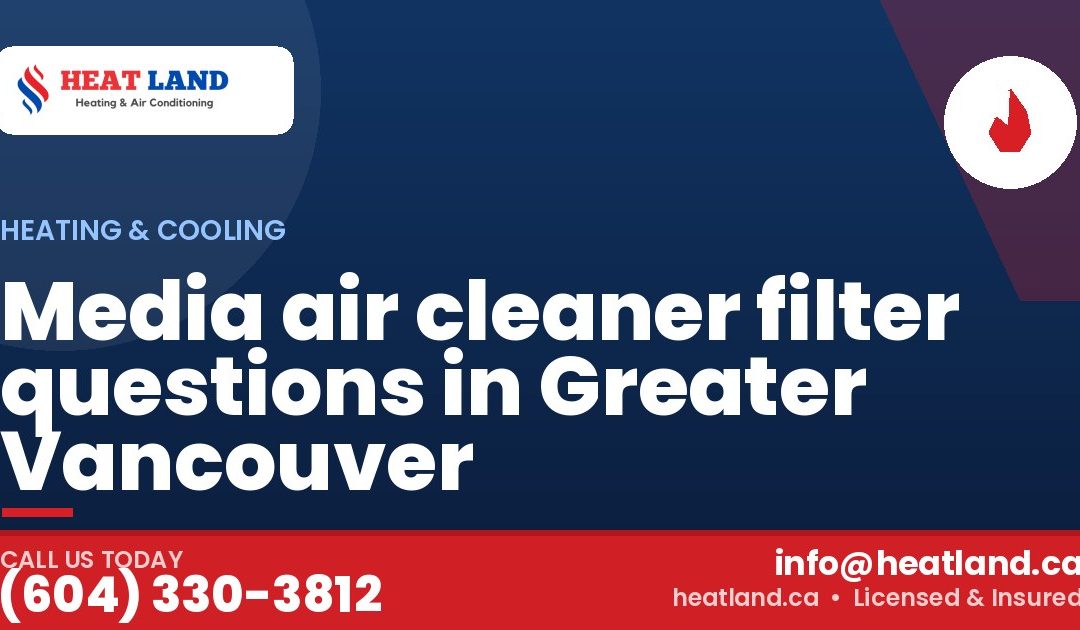 Media air cleaner filter questions in Greater Vancouver — HeatLand Heating & Cooling, licensed HVAC in Greater Vancouver. Call (604) 330-3812.