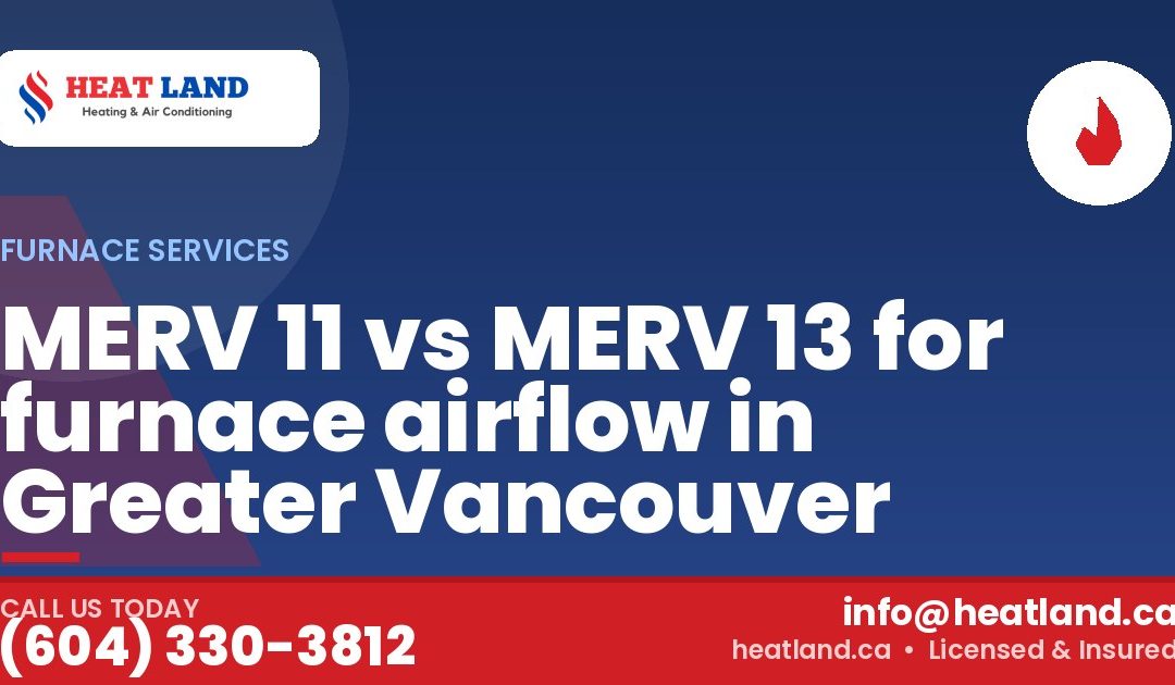 MERV 11 vs MERV 13 for furnace airflow in Greater Vancouver — HeatLand Heating & Cooling, licensed HVAC in Greater Vancouver. Call (604) 330-3812.
