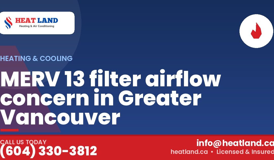 MERV 13 filter airflow concern in Greater Vancouver — HeatLand Heating & Cooling, licensed HVAC in Greater Vancouver. Call (604) 330-3812.