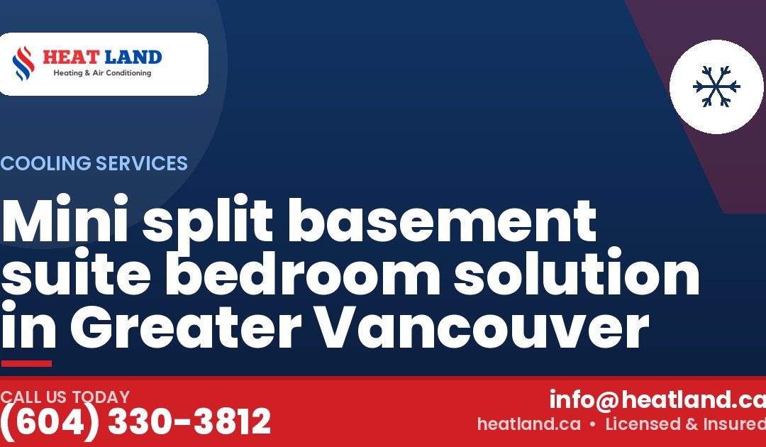 Mini split basement suite bedroom solution in Greater Vancouver — HeatLand Heating & Cooling, licensed HVAC in Greater Vancouver. Call (604) 330-3812.
