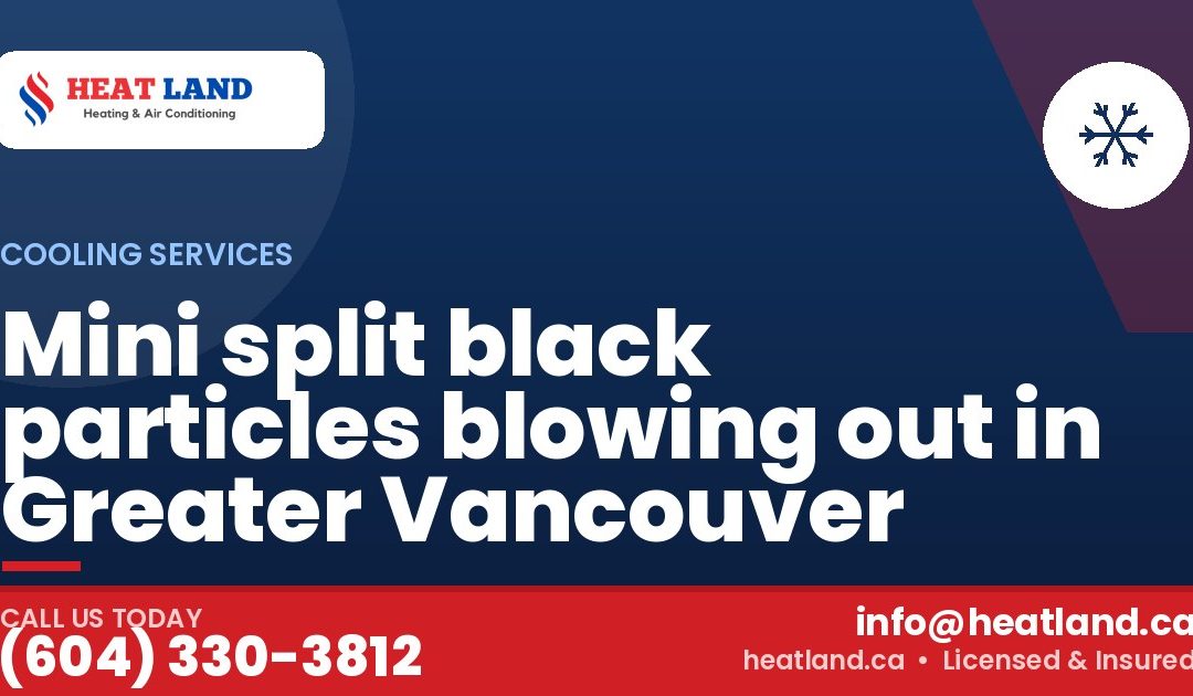 Mini split black particles blowing out in Greater Vancouver — HeatLand Heating & Cooling, licensed HVAC in Greater Vancouver. Call (604) 330-3812.