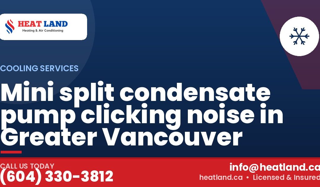 Mini split condensate pump clicking noise in Greater Vancouver — HeatLand Heating & Cooling, licensed HVAC in Greater Vancouver. Call (604) 330-3812.