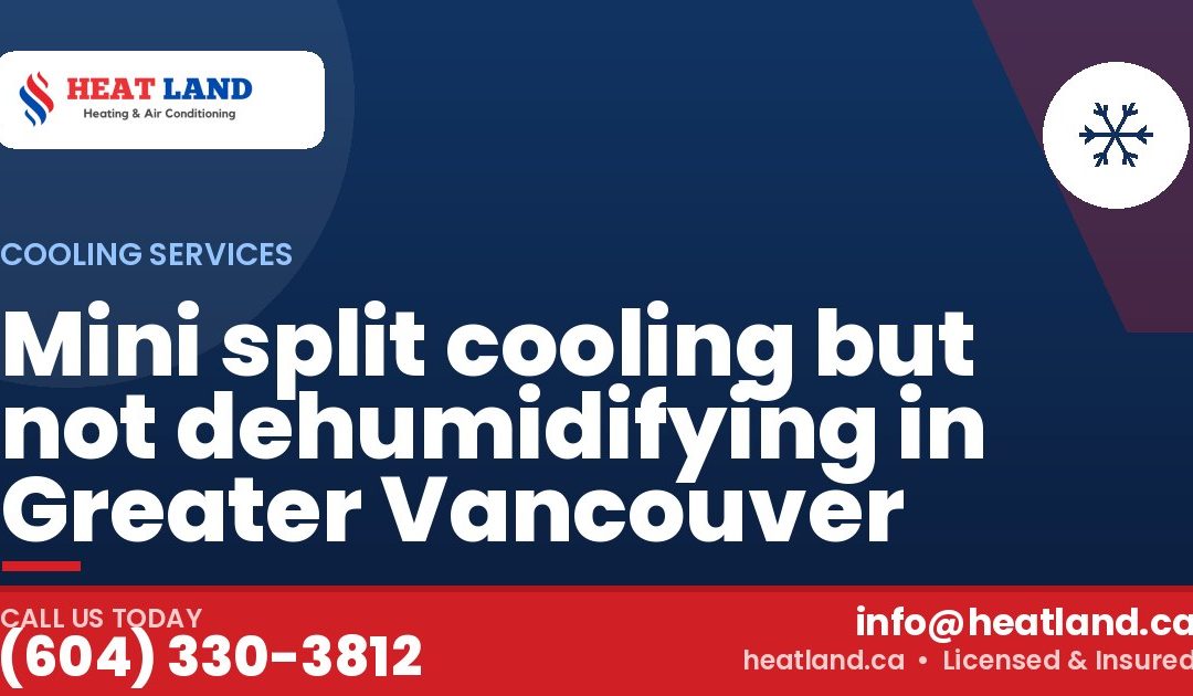Mini split cooling but not dehumidifying in Greater Vancouver — HeatLand Heating & Cooling, licensed HVAC in Greater Vancouver. Call (604) 330-3812.