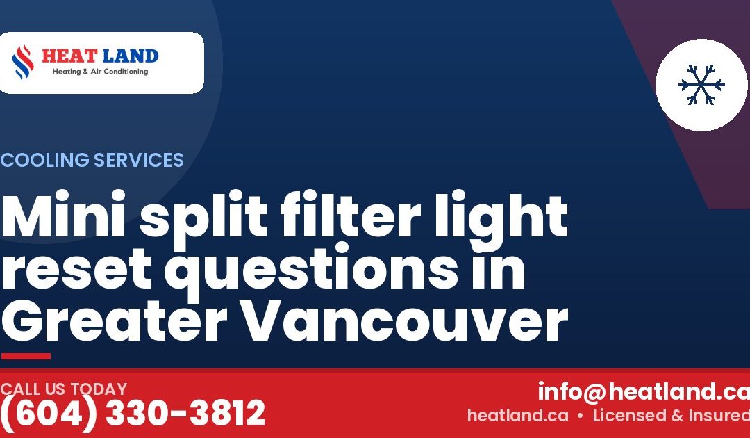 Mini split filter light reset questions in Greater Vancouver — HeatLand Heating & Cooling, licensed HVAC in Greater Vancouver. Call (604) 330-3812.
