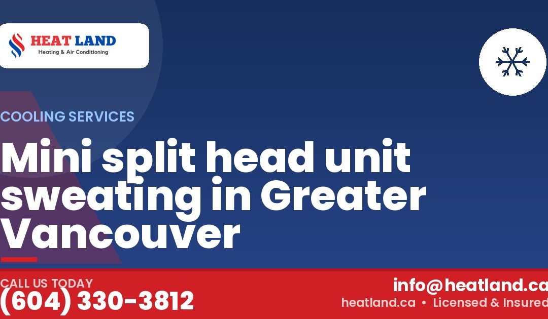 Mini split head unit sweating in Greater Vancouver — HeatLand Heating & Cooling, licensed HVAC in Greater Vancouver. Call (604) 330-3812.