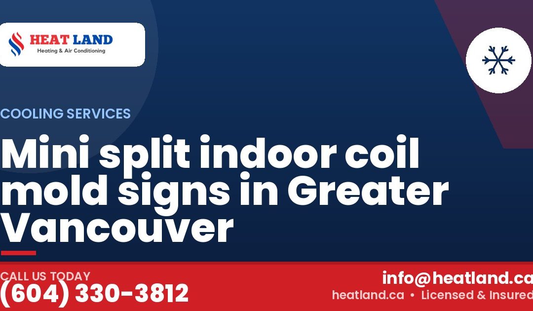 Mini split indoor coil mold signs in Greater Vancouver — HeatLand Heating & Cooling, licensed HVAC in Greater Vancouver. Call (604) 330-3812.