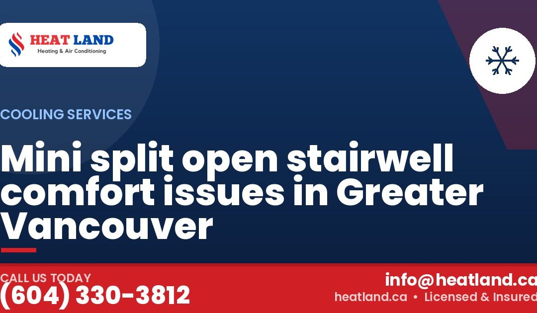 Mini split open stairwell comfort issues in Greater Vancouver — HeatLand Heating & Cooling, licensed HVAC in Greater Vancouver. Call (604) 330-3812.