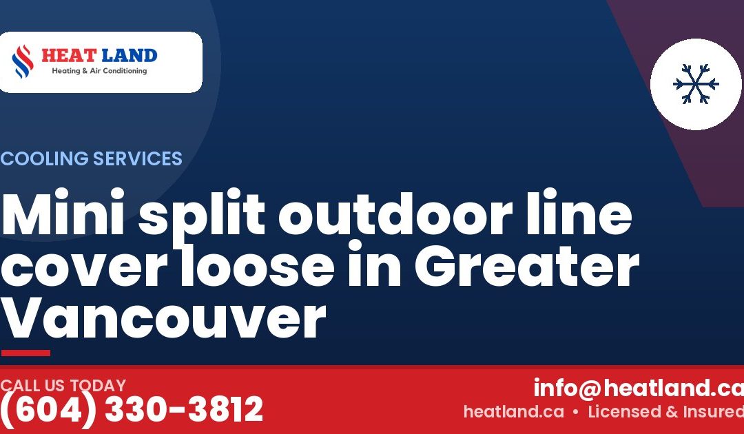 Mini split outdoor line cover loose in Greater Vancouver — HeatLand Heating & Cooling, licensed HVAC in Greater Vancouver. Call (604) 330-3812.