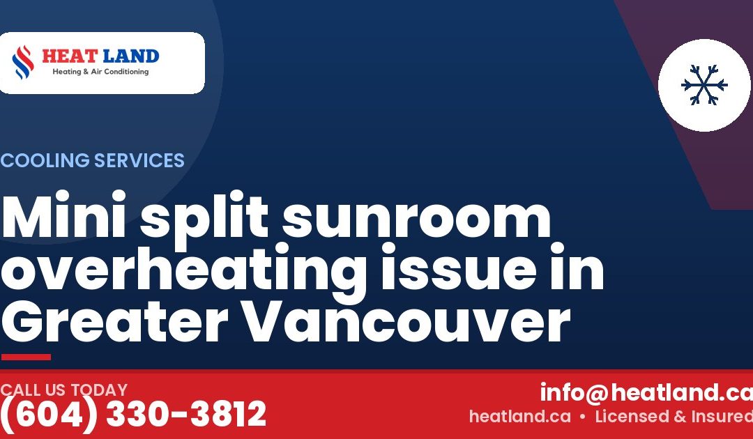 Mini split sunroom overheating issue in Greater Vancouver — HeatLand Heating & Cooling, licensed HVAC in Greater Vancouver. Call (604) 330-3812.