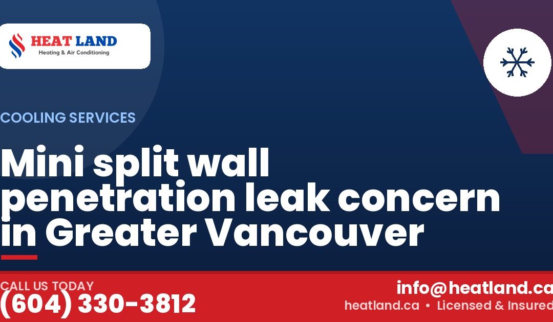 Mini split wall penetration leak concern in Greater Vancouver — HeatLand Heating & Cooling, licensed HVAC in Greater Vancouver. Call (604) 330-3812.