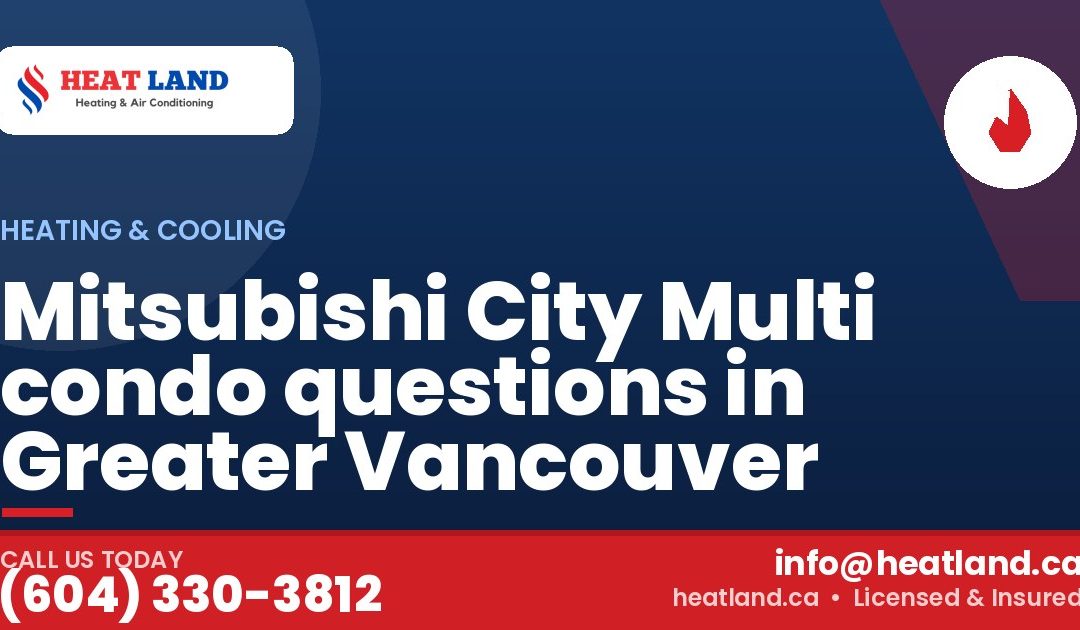 Mitsubishi City Multi condo questions in Greater Vancouver — HeatLand Heating & Cooling, licensed HVAC in Greater Vancouver. Call (604) 330-3812.